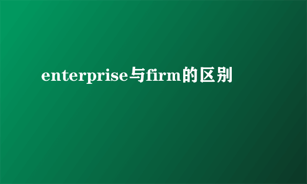 enterprise与firm的区别