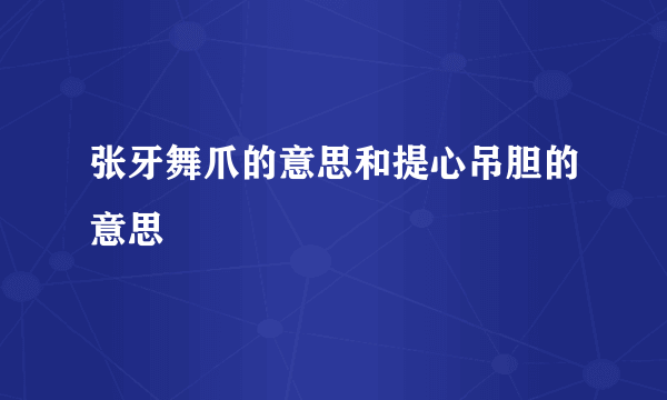 张牙舞爪的意思和提心吊胆的意思