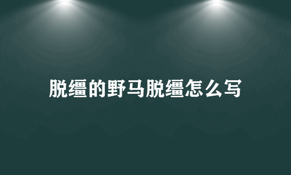 脱缰的野马脱缰怎么写