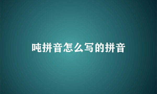 吨拼音怎么写的拼音