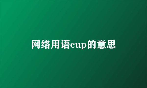 网络用语cup的意思