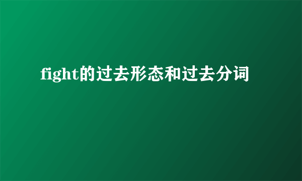 fight的过去形态和过去分词