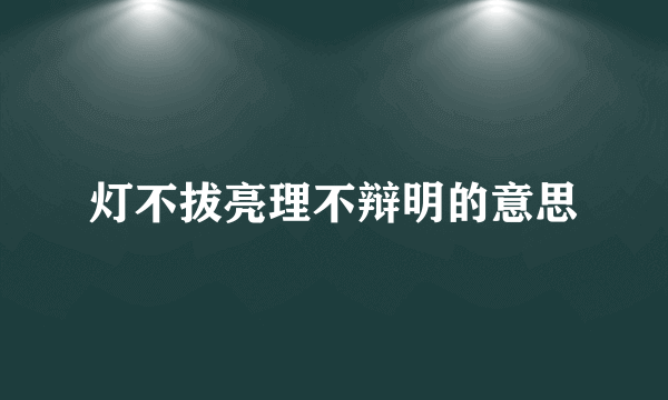 灯不拔亮理不辩明的意思