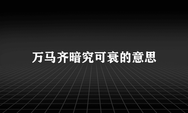 万马齐暗究可衰的意思