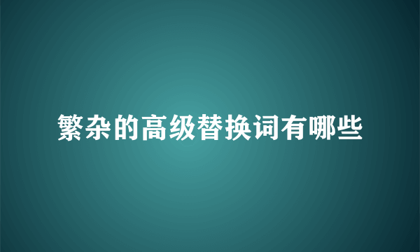繁杂的高级替换词有哪些