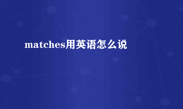 matches用英语怎么说