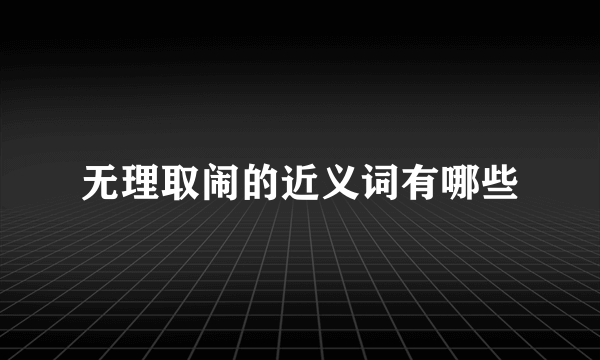无理取闹的近义词有哪些