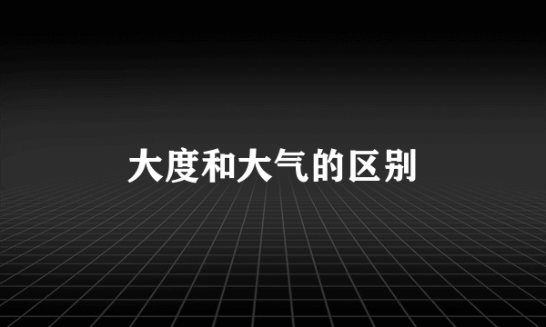 大度和大气的区别