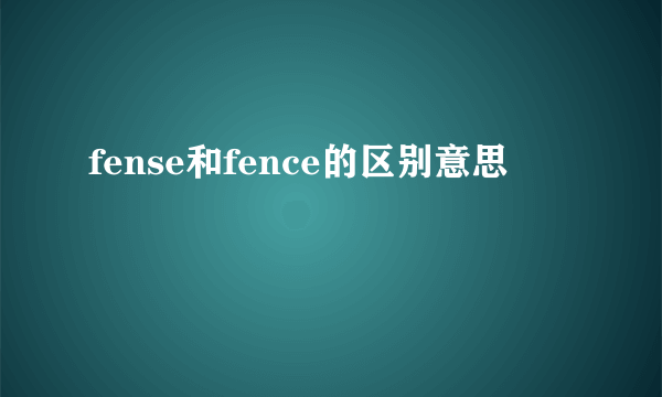 fense和fence的区别意思