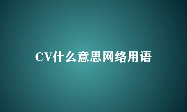 CV什么意思网络用语