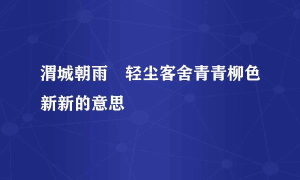渭城朝雨浥轻尘客舍青青柳色新新的意思