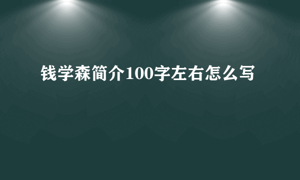钱学森简介100字左右怎么写