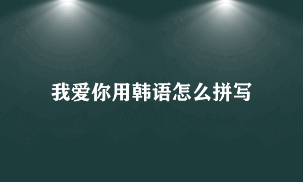我爱你用韩语怎么拼写