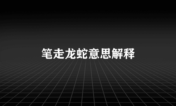笔走龙蛇意思解释