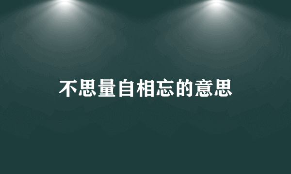 不思量自相忘的意思