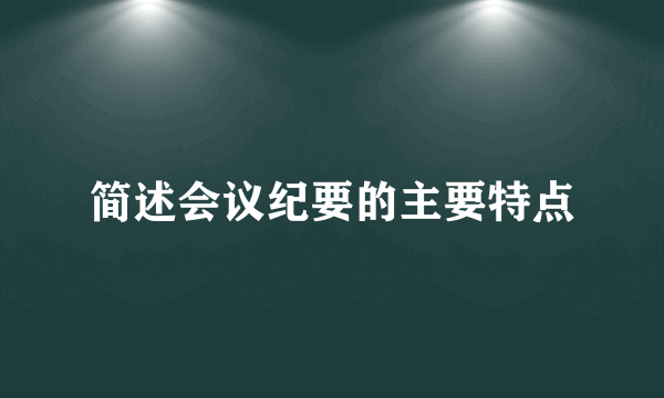 简述会议纪要的主要特点