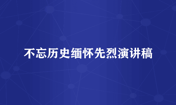 不忘历史缅怀先烈演讲稿