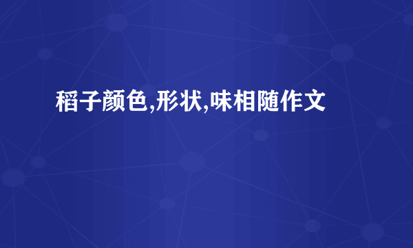 稻子颜色,形状,味相随作文