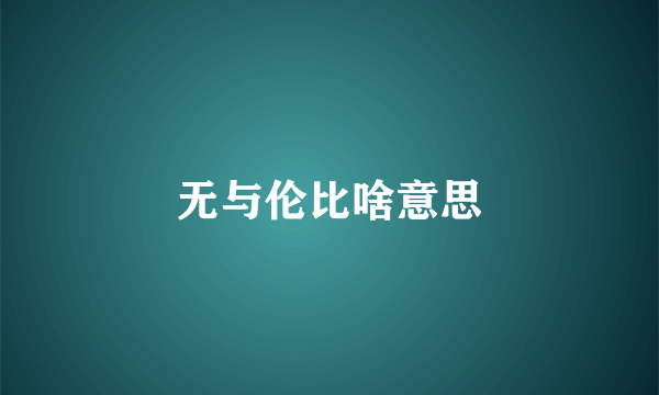 无与伦比啥意思