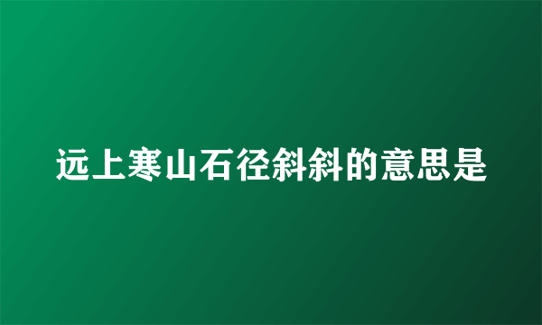 远上寒山石径斜斜的意思是