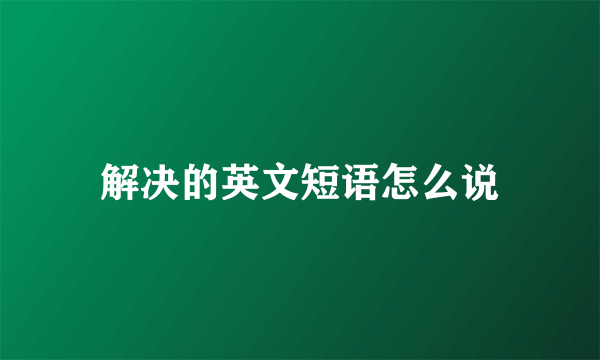 解决的英文短语怎么说