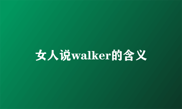 女人说walker的含义