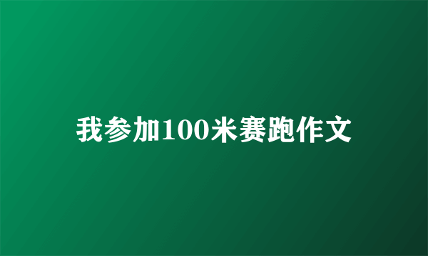 我参加100米赛跑作文