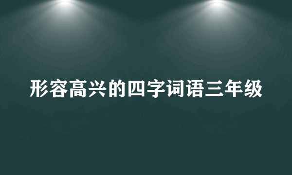形容高兴的四字词语三年级