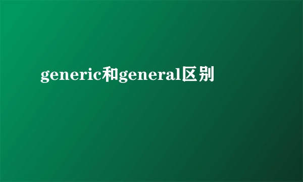 generic和general区别