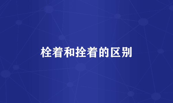 栓着和拴着的区别