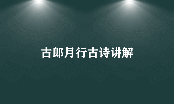 古郎月行古诗讲解