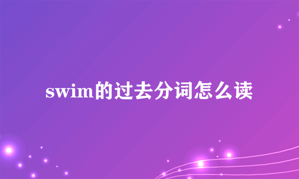 swim的过去分词怎么读