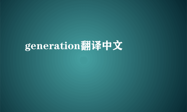 generation翻译中文