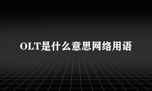 OLT是什么意思网络用语