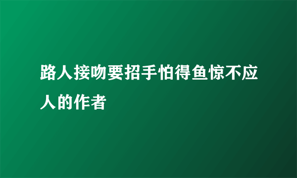 路人接吻要招手怕得鱼惊不应人的作者