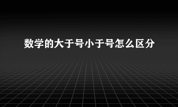 数学的大于号小于号怎么区分