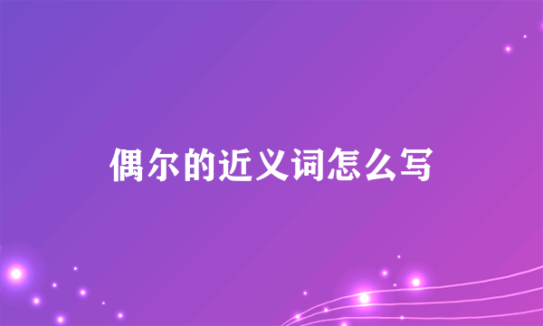 偶尔的近义词怎么写