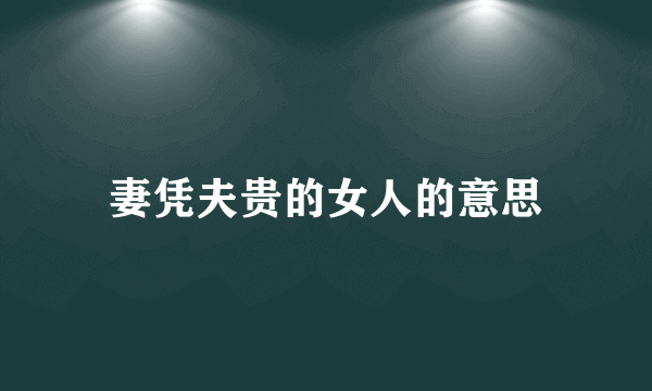 妻凭夫贵的女人的意思