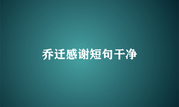 乔迁感谢短句干净