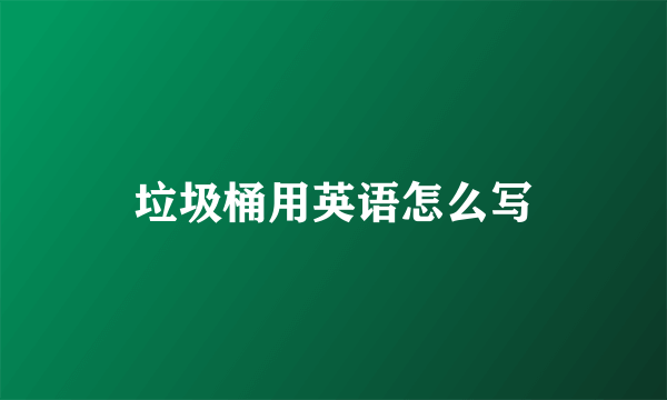 垃圾桶用英语怎么写