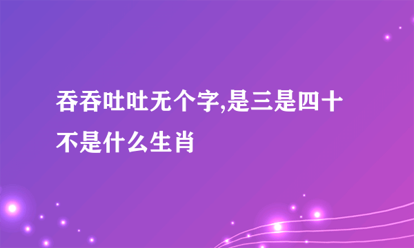吞吞吐吐无个字,是三是四十不是什么生肖