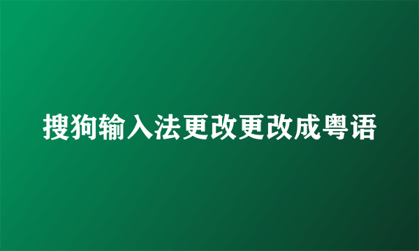 搜狗输入法更改更改成粤语