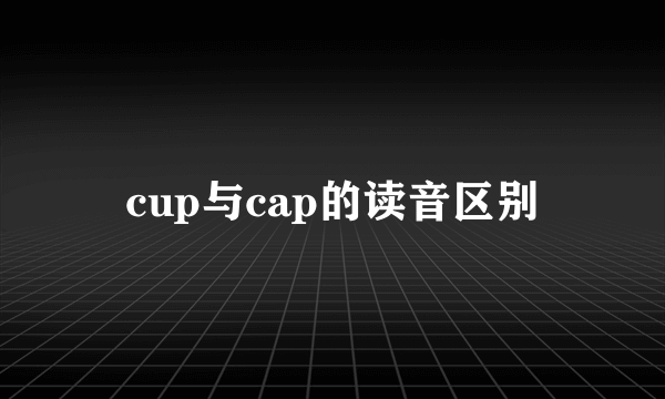 cup与cap的读音区别