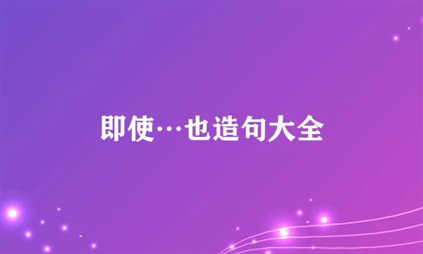 即使…也造句大全