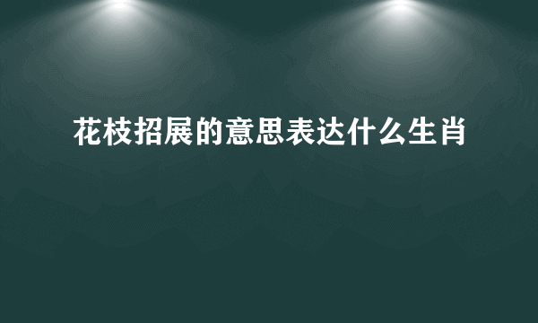 花枝招展的意思表达什么生肖