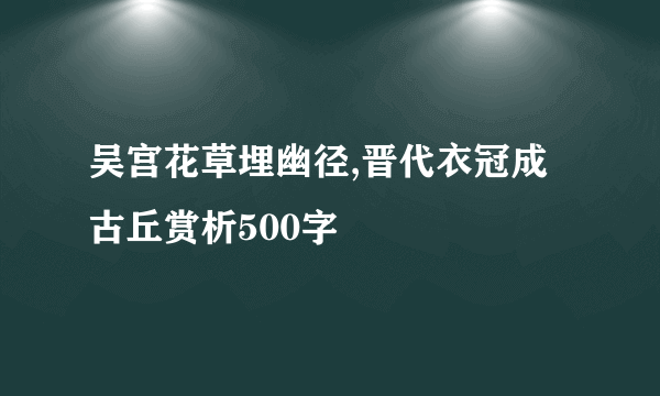 吴宫花草埋幽径,晋代衣冠成古丘赏析500字