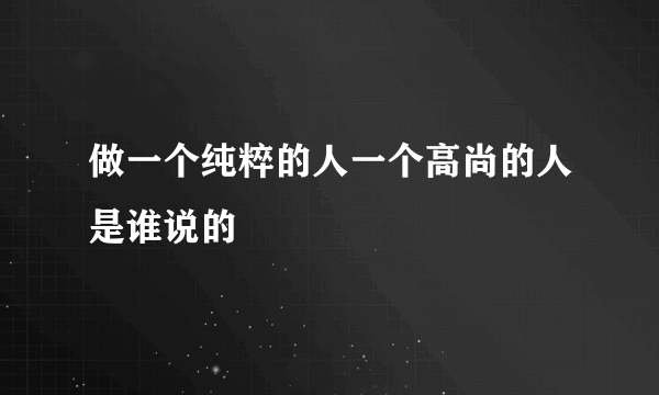 做一个纯粹的人一个高尚的人是谁说的