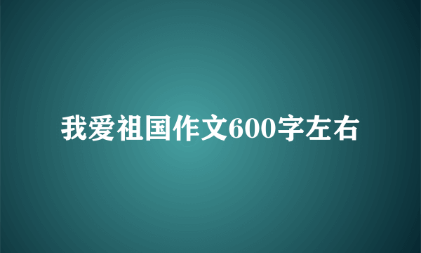 我爱祖国作文600字左右