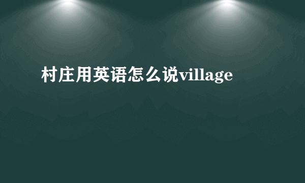 村庄用英语怎么说village
