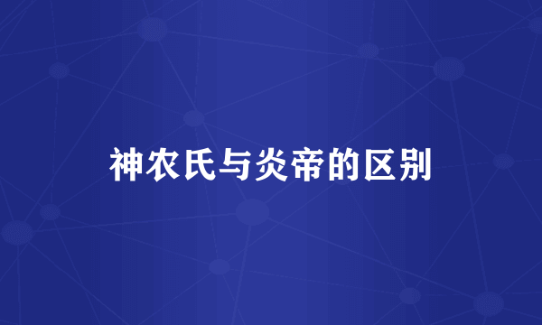 神农氏与炎帝的区别